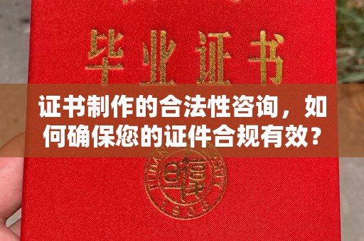 渭南证书制作的合法性咨询，如何确保您的证件合规有效？